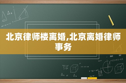 北京律師樓離婚,北京離婚律師事務