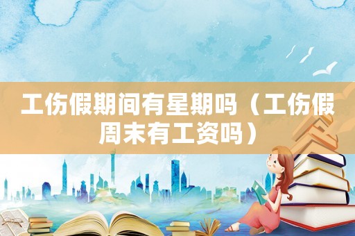 工傷假期間有星期嗎（工傷假周末有工資嗎）