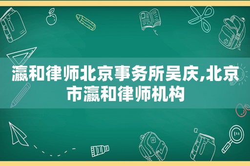 瀛和律師北京事務所吳慶,北京市瀛和律師機構