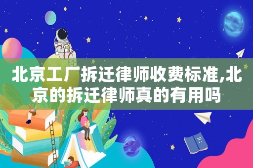 北京工廠拆遷律師收費標準,北京的拆遷律師真的有用嗎