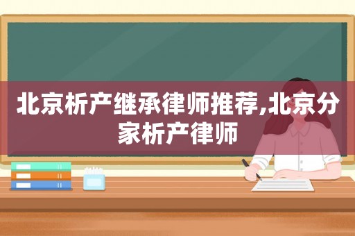 北京析產繼承律師推薦,北京分家析產律師