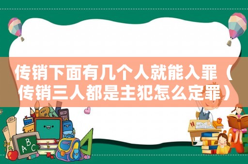 傳銷下面有幾個人就能入罪（傳銷三人都是主犯怎么定罪）