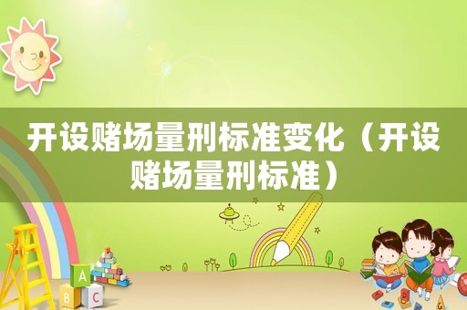 開設賭場量刑標準變化（開設賭場量刑標準）