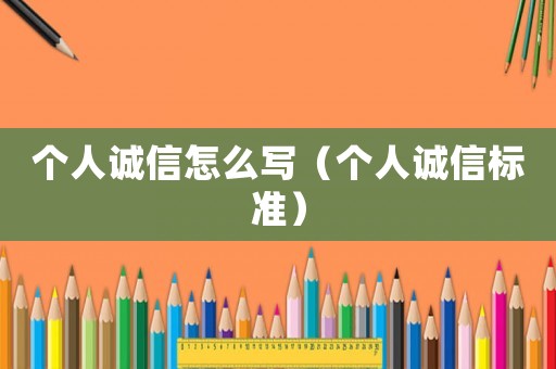 個(gè)人誠(chéng)信怎么寫（個(gè)人誠(chéng)信標(biāo)準(zhǔn)）