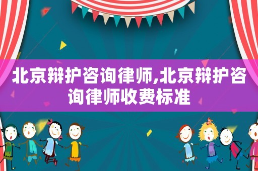 北京辯護咨詢律師,北京辯護咨詢律師收費標準