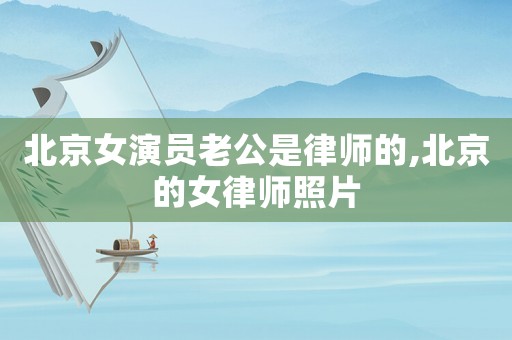 北京女演員老公是律師的,北京的女律師照片