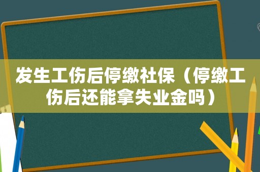 發生工傷后停繳社保（停繳工傷后還能拿失業金嗎）
