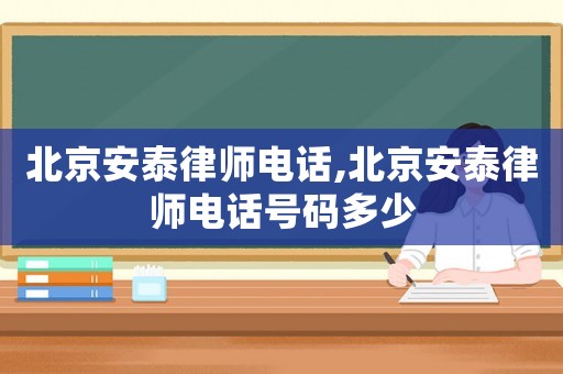 北京安泰律師電話,北京安泰律師電話號碼多少