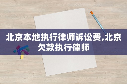北京本地執行律師訴訟費,北京欠款執行律師
