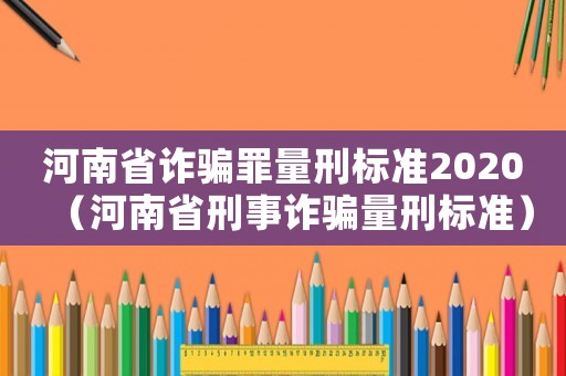 河南省詐騙罪量刑標準2020（河南省刑事詐騙量刑標準）