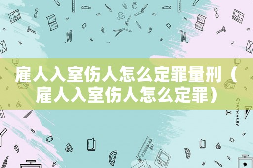 雇人入室傷人怎么定罪量刑（雇人入室傷人怎么定罪）