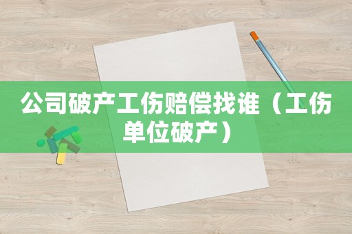 公司破產(chǎn)工傷賠償找誰（工傷單位破產(chǎn)）