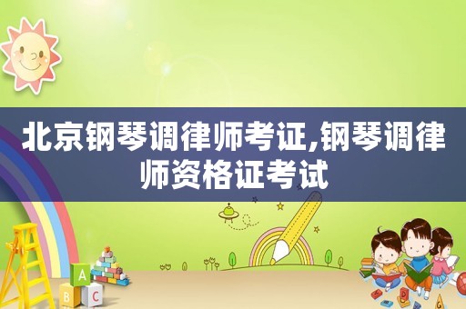 北京鋼琴調律師考證,鋼琴調律師資格證考試