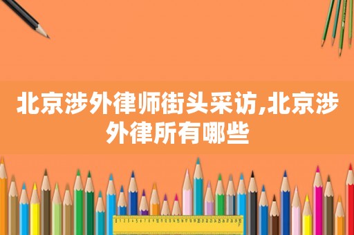 北京涉外律師街頭采訪,北京涉外律所有哪些