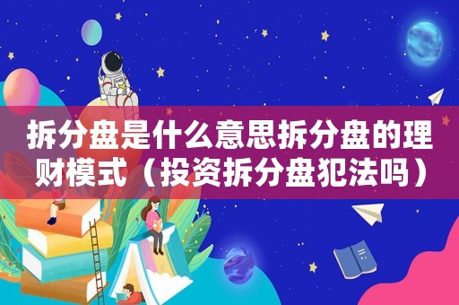 拆分盤是什么意思拆分盤的理財模式（投資拆分盤犯法嗎）