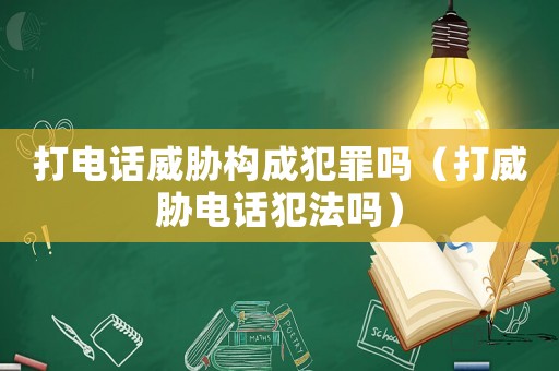 打電話威脅構成犯罪嗎（打威脅電話犯法嗎）