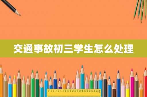 交通事故初三學(xué)生怎么處理