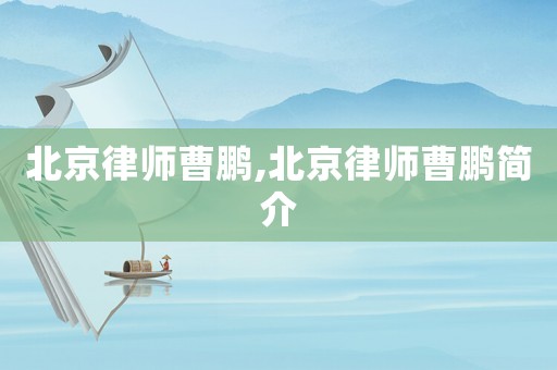 北京律師曹鵬,北京律師曹鵬簡(jiǎn)介
