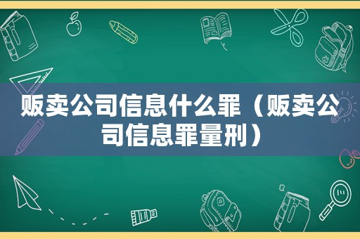 販賣公司信息什么罪（販賣公司信息罪量刑）