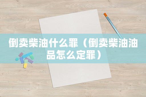 倒賣柴油什么罪（倒賣柴油油品怎么定罪）