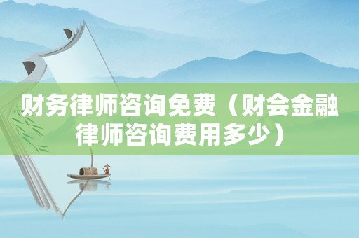 財務律師咨詢免費（財會金融律師咨詢費用多少）