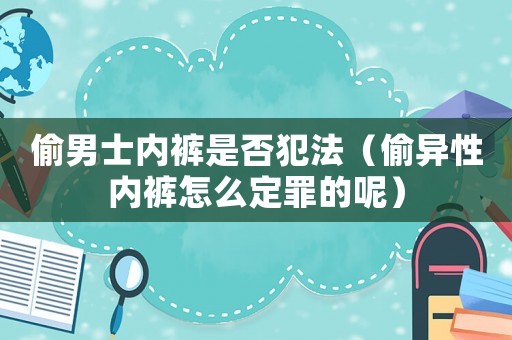 偷男士內褲是否犯法（偷異性內褲怎么定罪的呢）