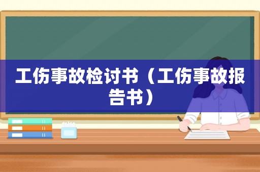 工傷事故檢討書(shū)（工傷事故報(bào)告書(shū)）
