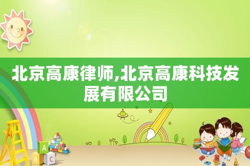 北京高康律師,北京高康科技發(fā)展有限公司
