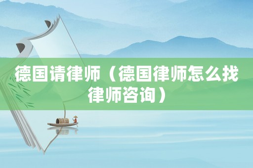 德國請律師（德國律師怎么找律師咨詢）