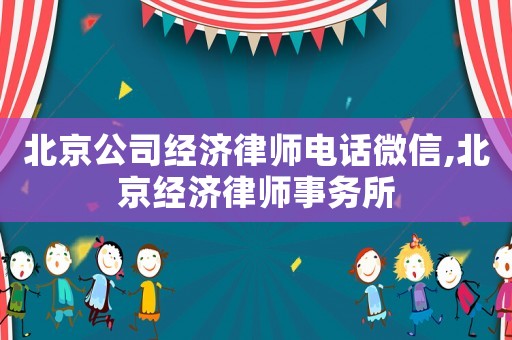 北京公司經濟律師電話微信,北京經濟律師事務所