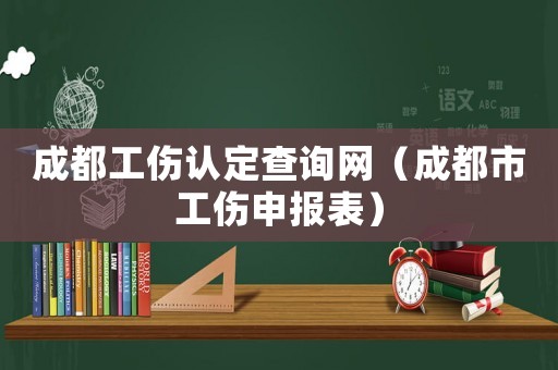 成都工傷認定查詢網（成都市工傷申報表）