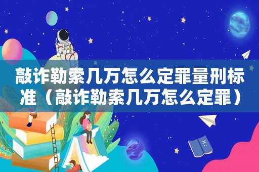 敲詐勒索幾萬怎么定罪量刑標準（敲詐勒索幾萬怎么定罪）