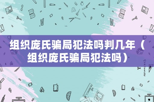 組織龐氏騙局犯法嗎判幾年（組織龐氏騙局犯法嗎）
