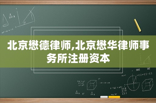 北京懋德律師,北京懋華律師事務(wù)所注冊資本