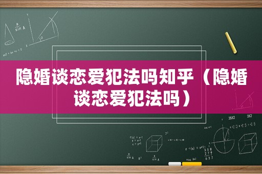 隱婚談戀愛犯法嗎知乎（隱婚談戀愛犯法嗎）