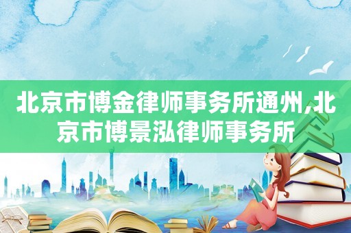 北京市博金律師事務所通州,北京市博景泓律師事務所
