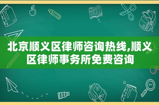北京順義區(qū)律師咨詢(xún)熱線(xiàn),順義區(qū)律師事務(wù)所免費(fèi)咨詢(xún)