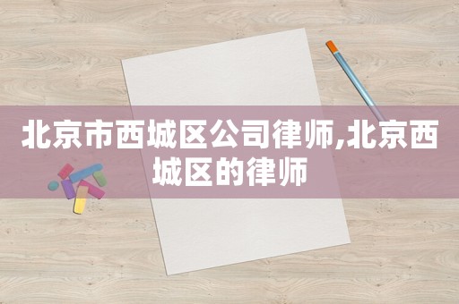 北京市西城區(qū)公司律師,北京西城區(qū)的律師
