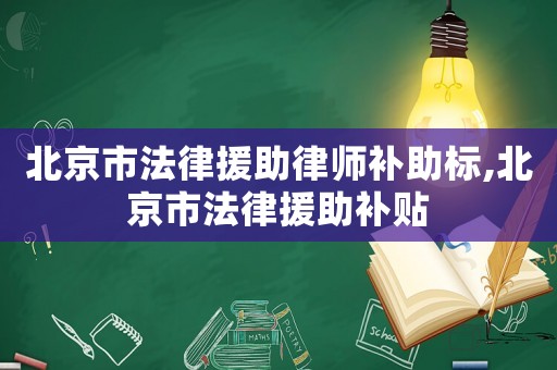 北京市法律援助律師補助標,北京市法律援助補貼