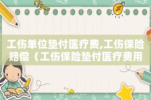 工傷單位墊付醫療費,工傷保險賠償（工傷保險墊付醫療費用）