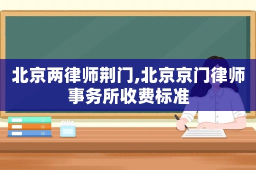 北京兩律師荊門,北京京門律師事務(wù)所收費標準