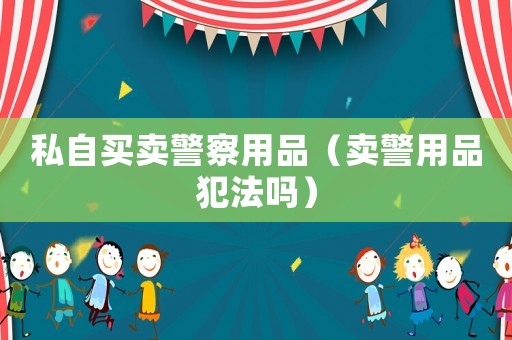 私自買賣警察用品（賣警用品犯法嗎）