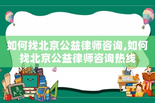 如何找北京公益律師咨詢,如何找北京公益律師咨詢熱線