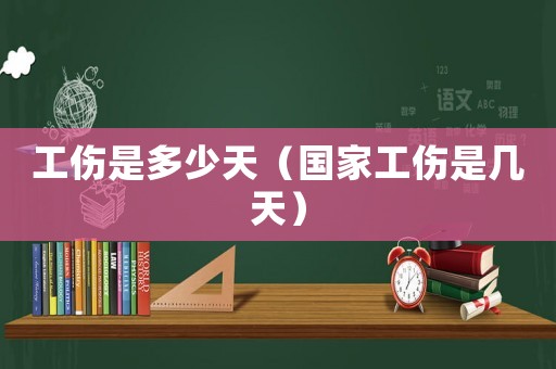 工傷是多少天（國家工傷是幾天）