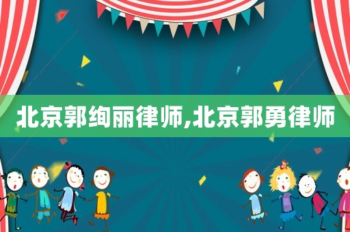 北京郭絢麗律師,北京郭勇律師