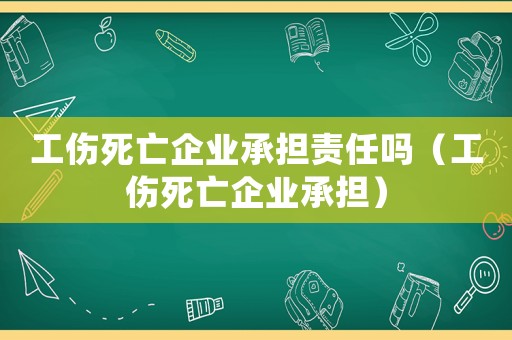工傷死亡企業承擔責任嗎（工傷死亡企業承擔）
