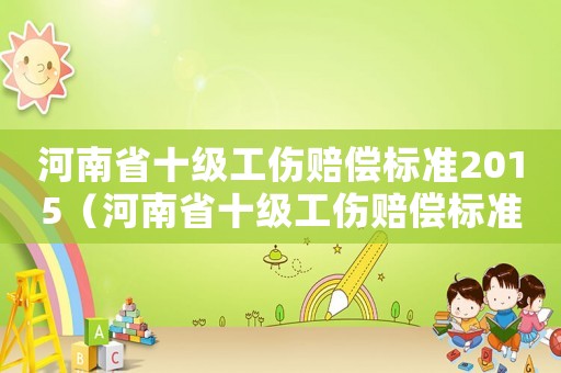 河南省十級工傷賠償標(biāo)準(zhǔn)2015（河南省十級工傷賠償標(biāo)準(zhǔn)2015）