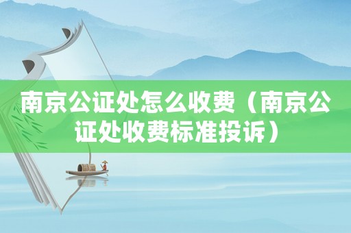 南京公證處怎么收費（南京公證處收費標準投訴）