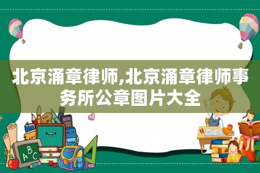 北京涌章律師,北京涌章律師事務(wù)所公章圖片大全