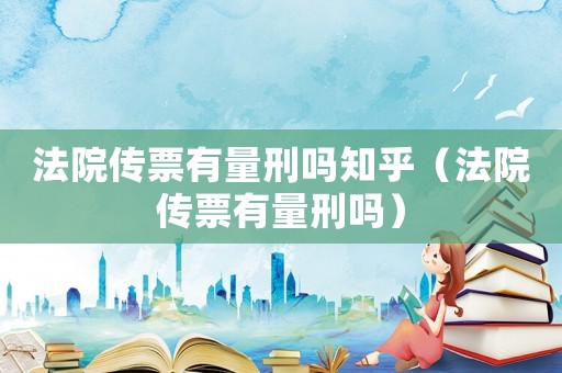 法院傳票有量刑嗎知乎（法院傳票有量刑嗎）
